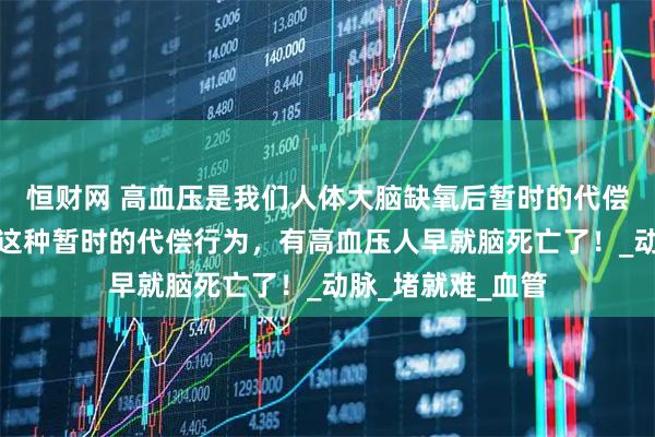恒财网 高血压是我们人体大脑缺氧后暂时的代偿行为，如果没有这种暂时的代偿行为，有高血压人早就脑死亡了！_动脉_堵就难_血管