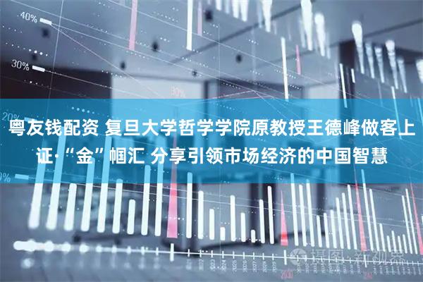 粤友钱配资 复旦大学哲学学院原教授王德峰做客上证·“金”帼汇 分享引领市场经济的中国智慧
