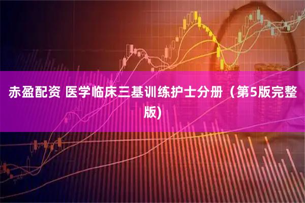 赤盈配资 医学临床三基训练护士分册（第5版完整版)