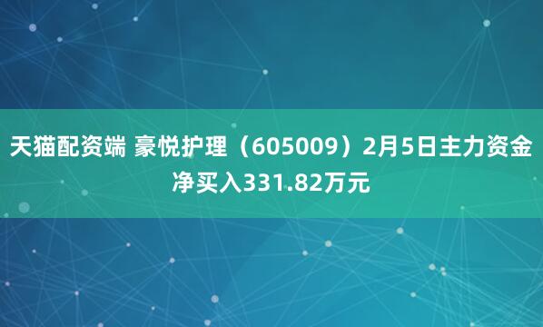 天猫配资端 豪悦护理（605009）2月5日主力资金净买入331.82万元