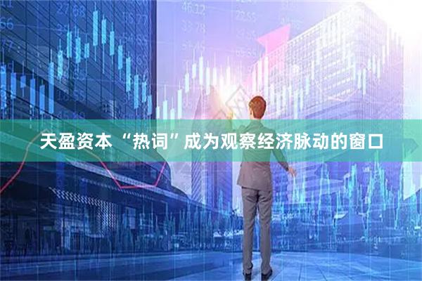 天盈资本 “热词”成为观察经济脉动的窗口