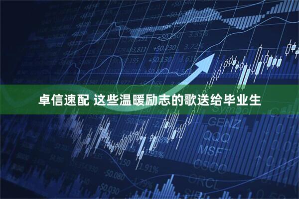 卓信速配 这些温暖励志的歌送给毕业生
